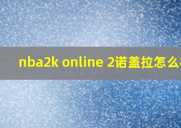 nba2k online 2诺盖拉怎么样